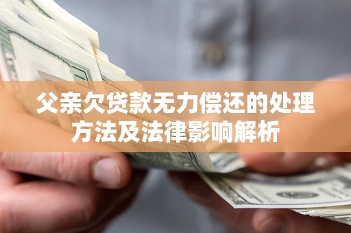 武汉父亲欠贷款无力偿还的处理方法及法律影响解析