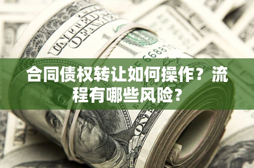 武汉合同债权转让如何操作？流程有哪些风险？