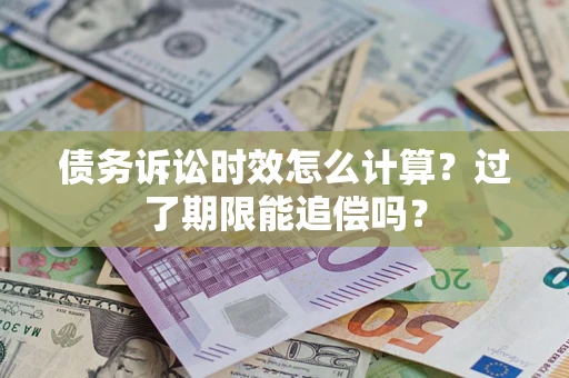 武汉债务诉讼时效怎么计算？过了期限能追偿吗？
