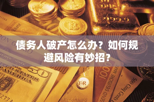 武汉债务人破产怎么办？如何规避风险有妙招？