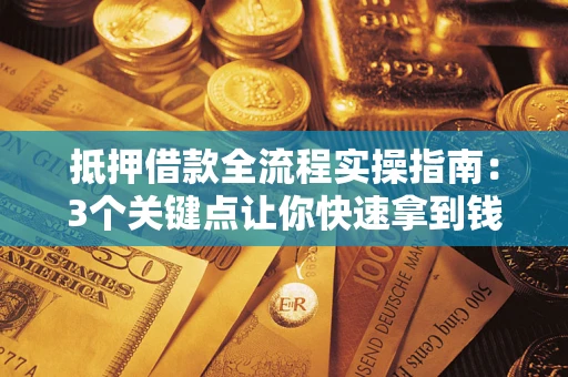 武汉抵押借款全流程实操指南：3个关键点让你快速拿到钱