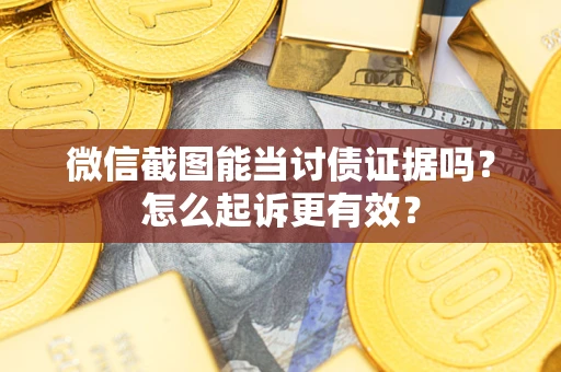 武汉微信截图能当讨债证据吗？怎么起诉更有效？