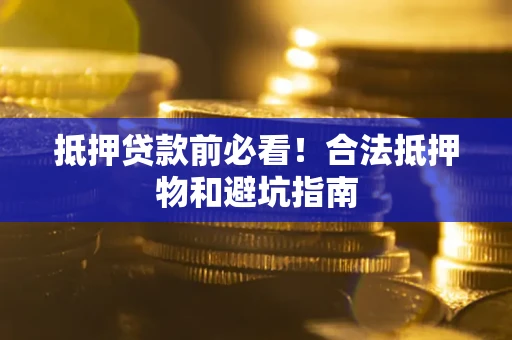 武汉抵押贷款前必看！合法抵押物和避坑指南