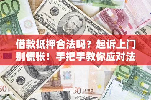 武汉借款抵押合法吗？起诉上门别慌张！手把手教你应对法律程序
