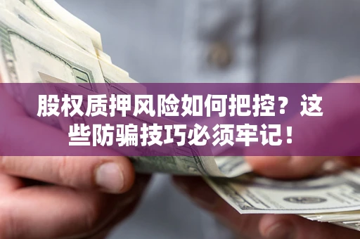 武汉股权质押风险如何把控？这些防骗技巧必须牢记！