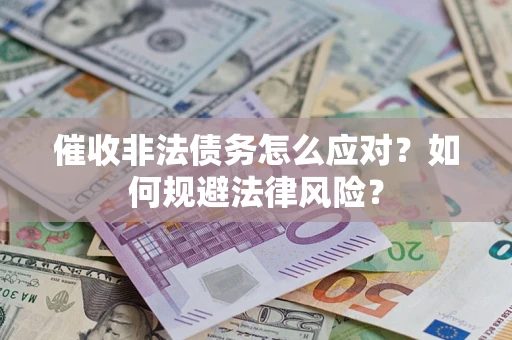 武汉催收非法债务怎么应对？如何规避法律风险？