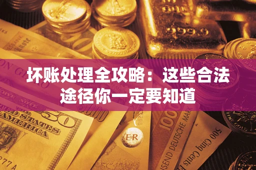 武汉坏账处理全攻略：这些合法途径你一定要知道
