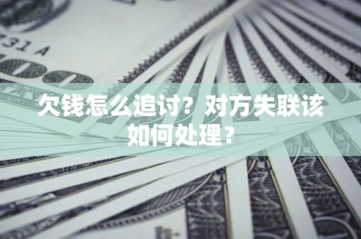 武汉欠钱怎么追讨？对方失联该如何处理？