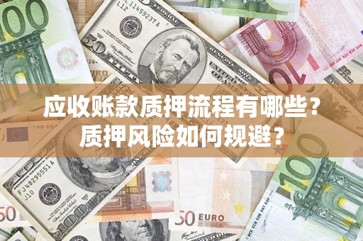 武汉应收账款质押流程有哪些？质押风险如何规避？