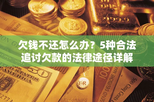 武汉欠钱不还怎么办？5种合法追讨欠款的法律途径详解