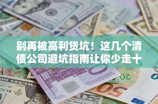 武汉别再被高利贷坑！这几个清债公司避坑指南让你少走十年弯路