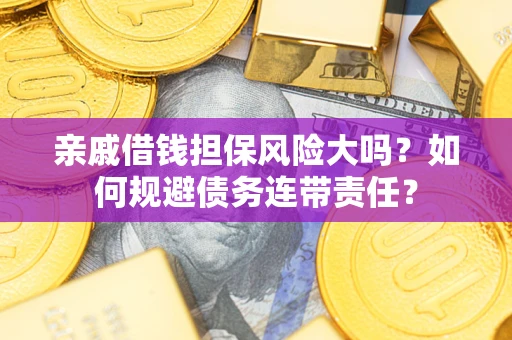 武汉亲戚借钱担保风险大吗？如何规避债务连带责任？