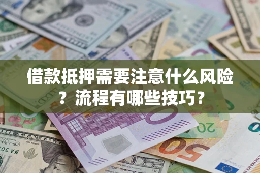 武汉借款抵押需要注意什么风险？流程有哪些技巧？