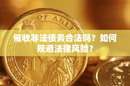 武汉催收非法债务合法吗？如何规避法律风险？