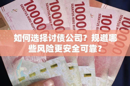 武汉如何选择讨债公司？规避哪些风险更安全可靠？