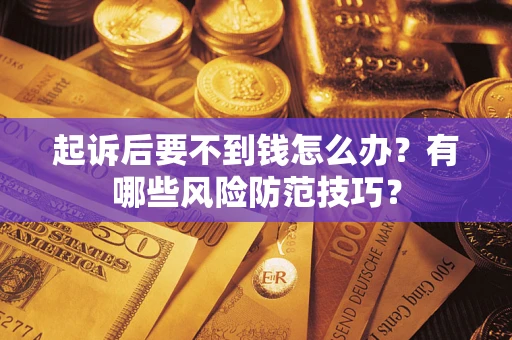 武汉起诉后要不到钱怎么办?有哪些风险防范技巧? 武汉起诉后要不到钱怎么办?有哪些风险防范技巧?
