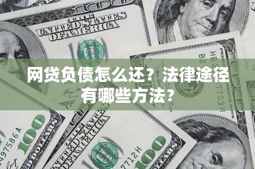 武汉网贷负债怎么还？法律途径有哪些方法？