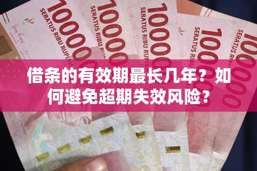 武汉借条的有效期最长几年？如何避免超期失效风险？