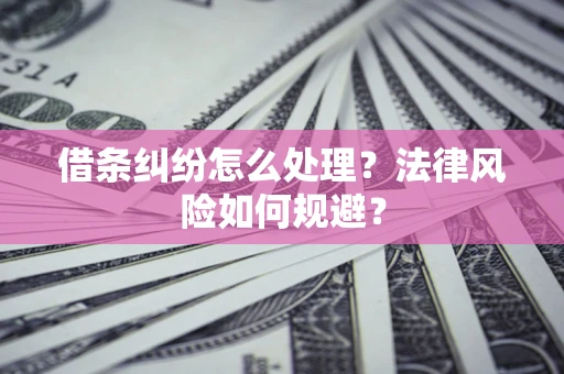武汉借条纠纷怎么处理？法律风险如何规避？