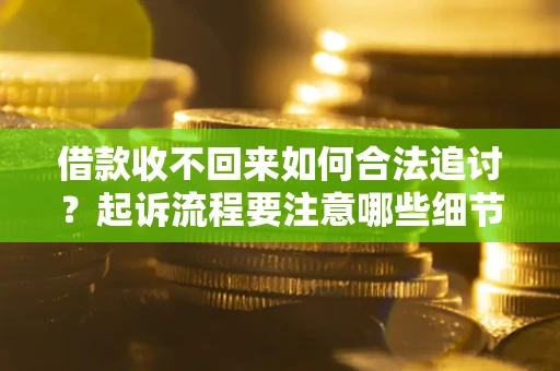 武汉借款收不回来如何合法追讨？起诉流程要注意哪些细节？