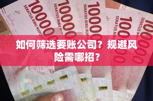 武汉如何筛选要账公司？规避风险需哪招？