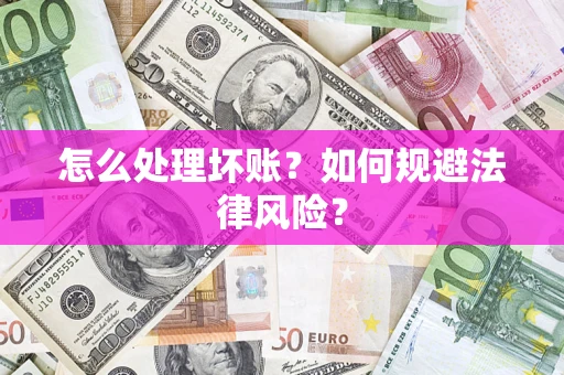 武汉怎么处理坏账？如何规避法律风险？