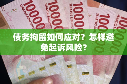 武汉债务拘留如何应对？怎样避免起诉风险？