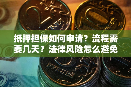 武汉抵押担保如何申请？流程需要几天？法律风险怎么避免？避坑指南