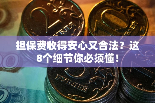 武汉担保费收得安心又合法？这8个细节你必须懂！