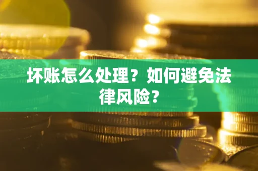 武汉坏账怎么处理？如何避免法律风险？