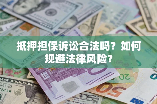 武汉抵押担保诉讼合法吗？如何规避法律风险？