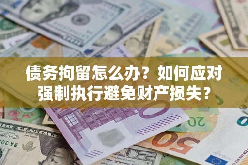武汉债务拘留怎么办？如何应对强制执行避免财产损失？