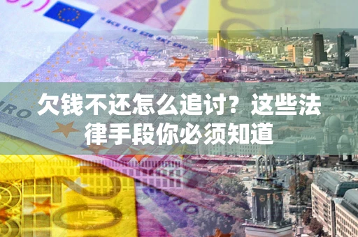 武汉欠钱不还怎么追讨？这些法律手段你必须知道