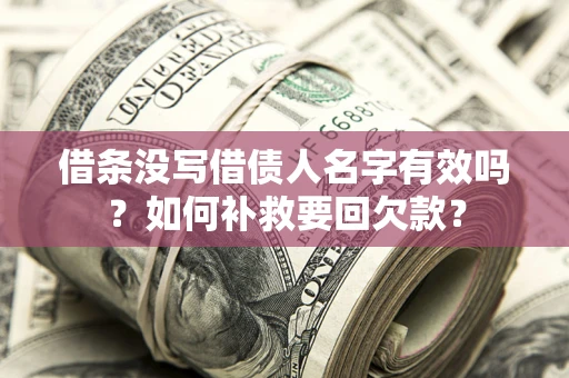 武汉借条没写借债人名字有效吗？如何补救要回欠款？