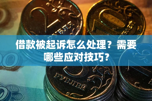 武汉借款被起诉怎么处理？需要哪些应对技巧？