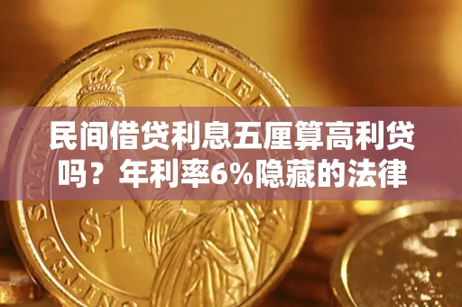 武汉民间借贷利息五厘算高利贷吗？年利率6%隐藏的法律风险全解析