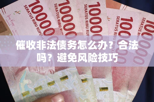 武汉催收非法债务怎么办？合法吗？避免风险技巧