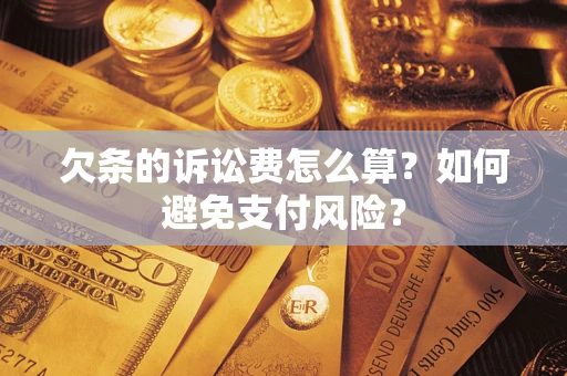 武汉欠条的诉讼费怎么算？如何避免支付风险？