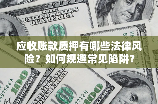 武汉应收账款质押有哪些法律风险？如何规避常见陷阱？