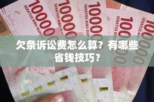 武汉欠条诉讼费怎么算？有哪些省钱技巧？