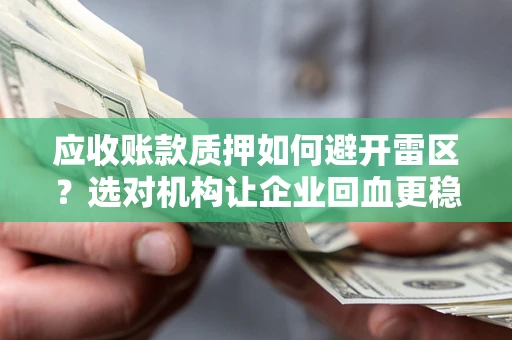 武汉应收账款质押如何避开雷区？选对机构让企业回血更稳