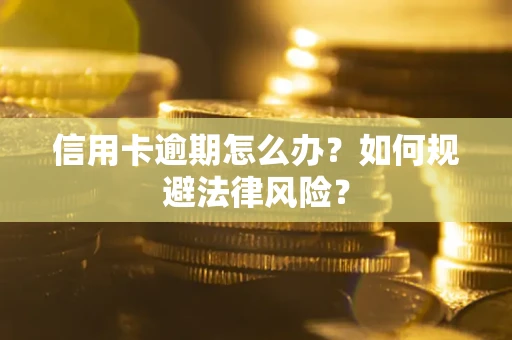 武汉信用卡逾期怎么办？如何规避法律风险？