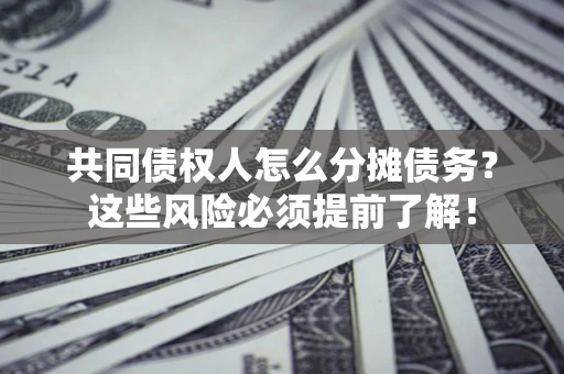 武汉共同债权人怎么分摊债务？这些风险必须提前了解！