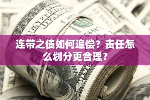 武汉连带之债如何追偿？责任怎么划分更合理？