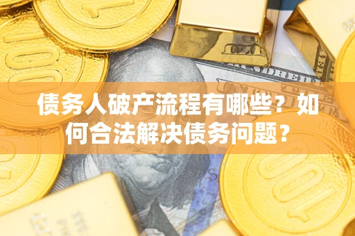 武汉债务人破产流程有哪些？如何合法解决债务问题？