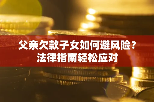 武汉父亲欠款子女如何避风险？法律指南轻松应对