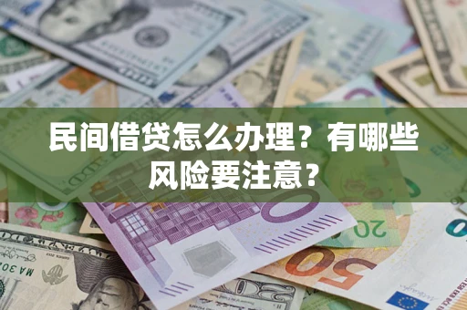武汉民间借贷怎么办理？有哪些风险要注意？