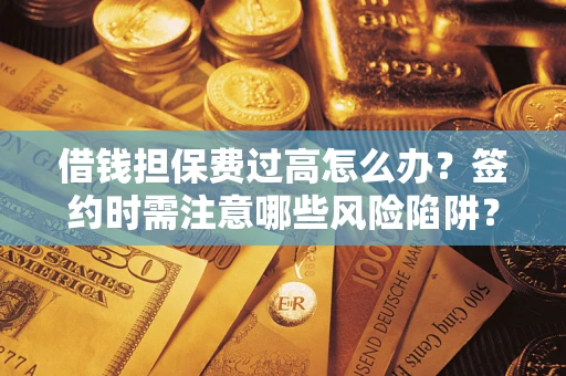 武汉借钱担保费过高怎么办？签约时需注意哪些风险陷阱？