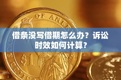 武汉借条没写借期怎么办？诉讼时效如何计算？