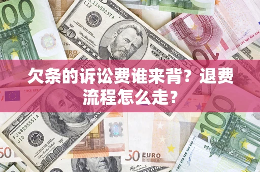 武汉欠条的诉讼费谁来背？退费流程怎么走？